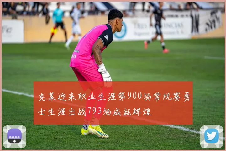 克莱迎来职业生涯第900场常规赛勇士生涯出战793场成就辉煌