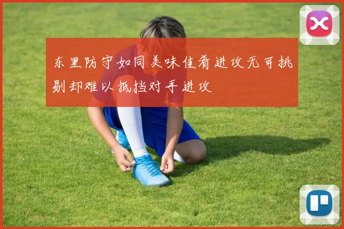 东里防守如同美味佳肴进攻无可挑剔却难以抵挡对手进攻