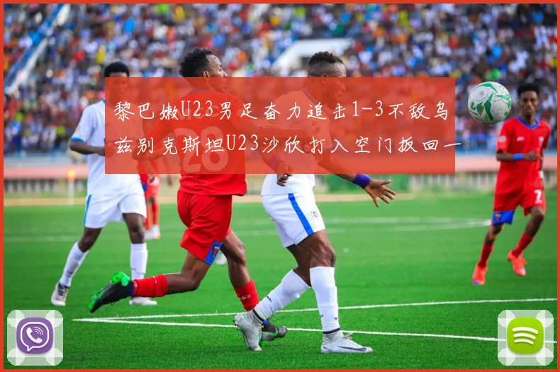 黎巴嫩U23男足奋力追击1-3不敌乌兹别克斯坦U23沙欣打入空门扳回一城