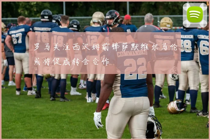 罗马关注西汉姆前锋萨默维尔马伦或将促成转会合作