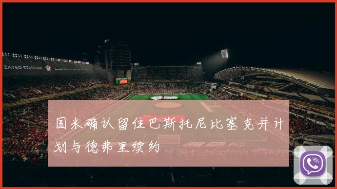 国米确认留住巴斯托尼比塞克并计划与德弗里续约