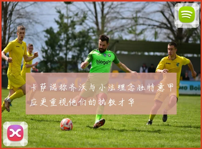 卡萨诺称齐沃与小法理念独特意甲应更重视他们的执教才华