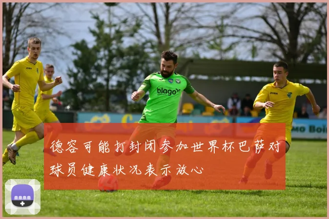 德容可能打封闭参加世界杯巴萨对球员健康状况表示放心