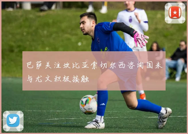 巴萨关注坎比亚索切尔西咨询国米与尤文积极接触