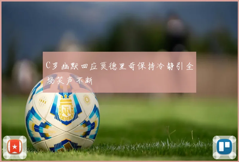 C罗幽默回应莫德里奇保持冷静引全场笑声不断